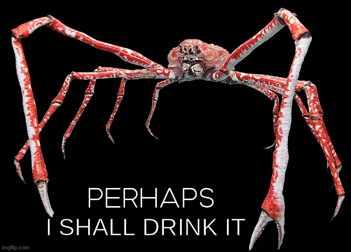 perhaps crab | I SHALL DRINK IT | image tagged in perhaps crab | made w/ Imgflip meme maker