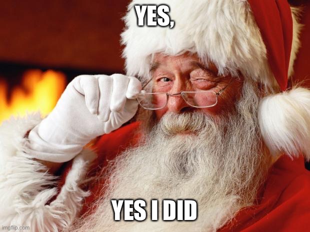 santa | YES, YES I DID | image tagged in santa | made w/ Imgflip meme maker