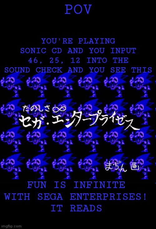 POV; YOU'RE PLAYING SONIC CD AND YOU INPUT 46, 25, 12 INTO THE SOUND CHECK AND YOU SEE THIS; FUN IS INFINITE WITH SEGA ENTERPRISES!
IT READS | image tagged in fun is infinite | made w/ Imgflip meme maker