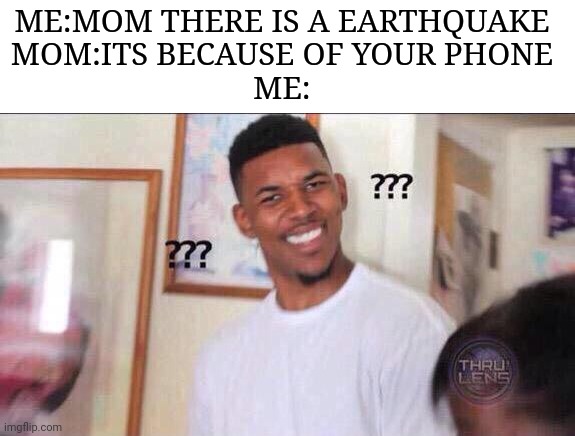 "iTs bEcAuSe oF YOuR pHOnE" |  ME:MOM THERE IS A EARTHQUAKE
MOM:ITS BECAUSE OF YOUR PHONE
ME: | image tagged in black guy confused,cell phone | made w/ Imgflip meme maker