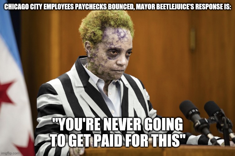 Lori Lightfoot Beetlejuice | CHICAGO CITY EMPLOYEES PAYCHECKS BOUNCED, MAYOR BEETLEJUICE'S RESPONSE IS:; "YOU'RE NEVER GOING TO GET PAID FOR THIS" | image tagged in lori lightfoot beetlejuice | made w/ Imgflip meme maker