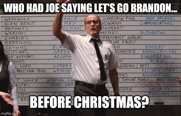 I sure didn't. | WHO HAD JOE SAYING LET'S GO BRANDON... BEFORE CHRISTMAS? | image tagged in cabin the the woods | made w/ Imgflip meme maker