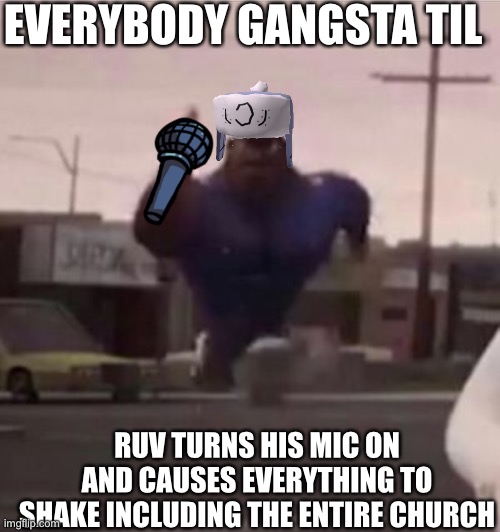 Just a Mid fight masses meme ;-; | EVERYBODY GANGSTA TIL; RUV TURNS HIS MIC ON AND CAUSES EVERYTHING TO SHAKE INCLUDING THE ENTIRE CHURCH | image tagged in everybody gangsta until,fnf | made w/ Imgflip meme maker
