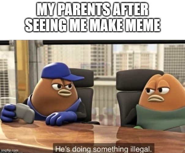 my mother told it was illegal and it took me 1 whole day to explain |  MY PARENTS AFTER SEEING ME MAKE MEME | image tagged in he's doing something illegal,illegal,memes,funny,oh wow are you actually reading these tags,stop reading the tags | made w/ Imgflip meme maker