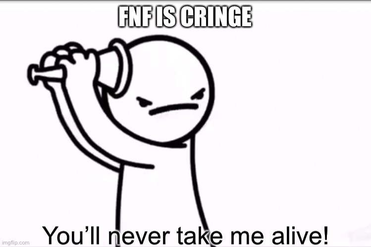 asdf you’ll never take me alive | FNF IS CRINGE | image tagged in asdf you ll never take me alive | made w/ Imgflip meme maker