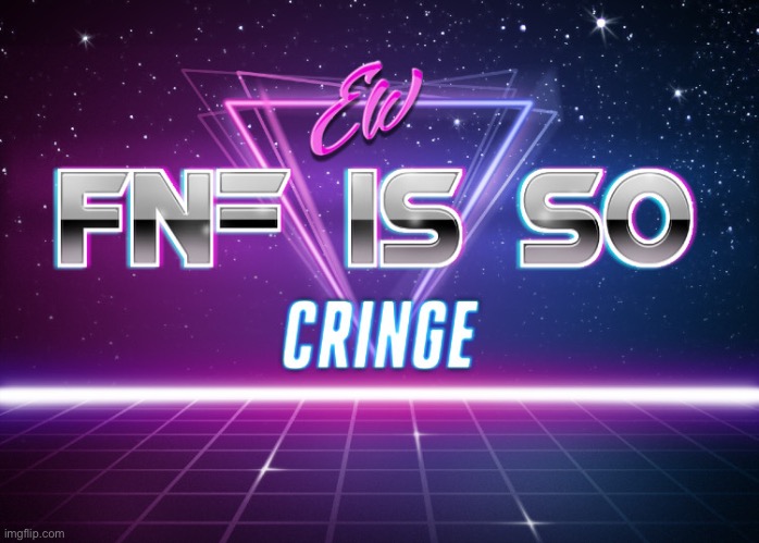 Cry about it | image tagged in ew fnf is so cringe | made w/ Imgflip meme maker