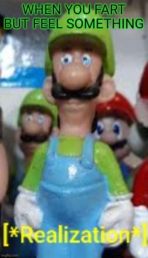 Luigi Realization | WHEN YOU FART BUT FEEL SOMETHING | image tagged in luigi realization | made w/ Imgflip meme maker