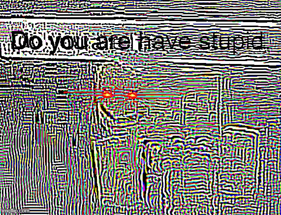 Do you are have stupid deep fried to max potential | image tagged in do you are have stupid deep fried to max potential | made w/ Imgflip meme maker