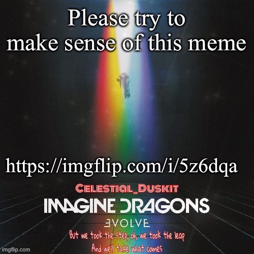 https://imgflip.com/i/5z6dqa | Please try to make sense of this meme; https://imgflip.com/i/5z6dqa | image tagged in duskit s evolve temp ty suga | made w/ Imgflip meme maker