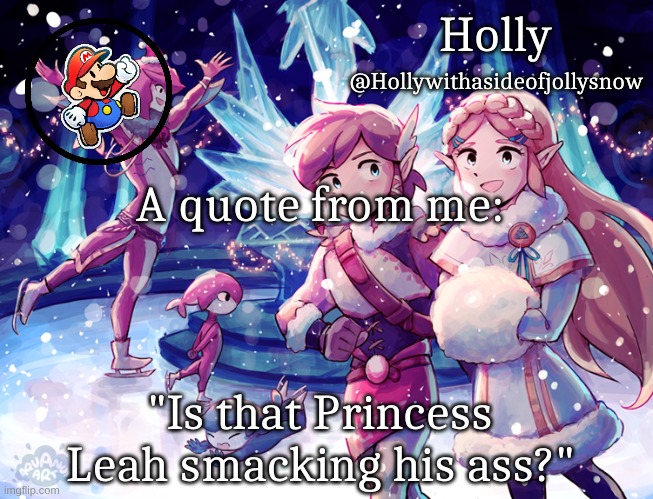 No context | A quote from me:; "Is that Princess Leah smacking his ass?" | image tagged in holly christmas announcement | made w/ Imgflip meme maker