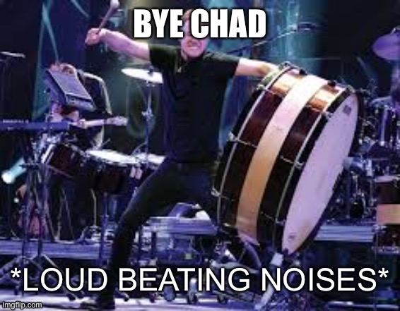 Dan Reynolds beating | BYE CHAD | image tagged in dan reynolds beating | made w/ Imgflip meme maker