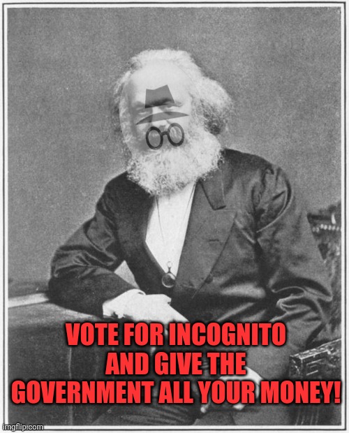 Karl Marx Meme | VOTE FOR INCOGNITO AND GIVE THE GOVERNMENT ALL YOUR MONEY! | image tagged in karl marx meme | made w/ Imgflip meme maker