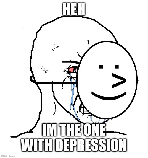 Pretending To Be Happy, Hiding Crying Behind A Mask | HEH IM THE ONE WITH DEPRESSION | image tagged in pretending to be happy hiding crying behind a mask | made w/ Imgflip meme maker