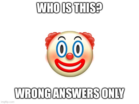 Blank White Template | WHO IS THIS? 🤡; WRONG ANSWERS ONLY | image tagged in blank white template | made w/ Imgflip meme maker