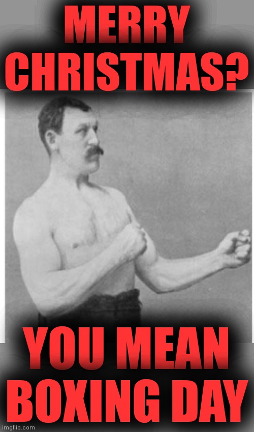 Overly Manly Man Meme | MERRY CHRISTMAS? YOU MEAN BOXING DAY | image tagged in memes,overly manly man | made w/ Imgflip meme maker