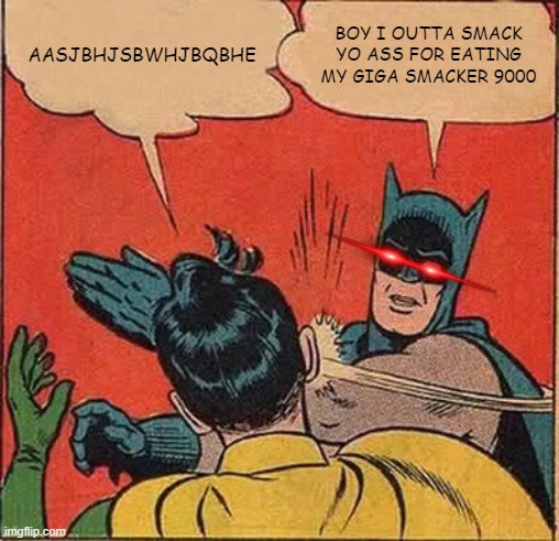 Batman Slapping Robin Meme | AASJBHJSBWHJBQBHE; BOY I OUTTA SMACK YO ASS FOR EATING MY GIGA SMACKER 9000 | image tagged in memes,batman slapping robin | made w/ Imgflip meme maker