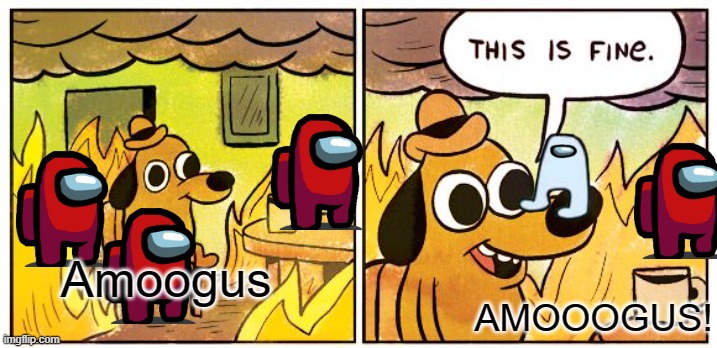 This Is Fine | Amoogus; AMOOOGUS! | image tagged in memes,this is fine | made w/ Imgflip meme maker