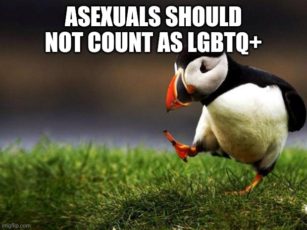 Unpopular Opinion Puffin Meme | ASEXUALS SHOULD NOT COUNT AS LGBTQ+ | image tagged in memes,unpopular opinion puffin | made w/ Imgflip meme maker