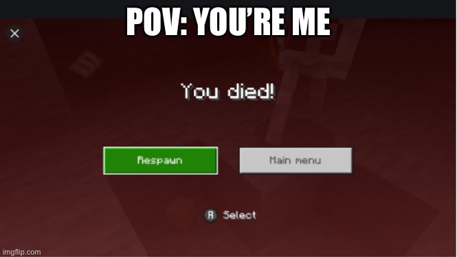 you died minecraft | POV: YOU’RE ME | image tagged in you died minecraft | made w/ Imgflip meme maker