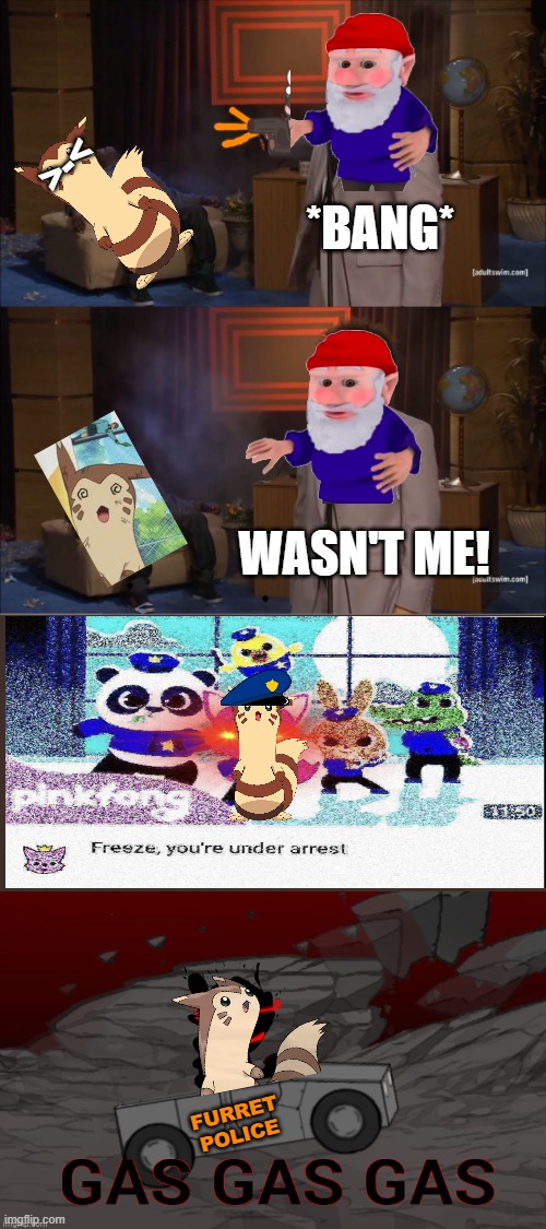 Furret police strikes again! (Sorry if this offends you) | >-<; *BANG*; WASN'T ME! FURRET POLICE | image tagged in memes,who killed furret,furret police,why did you kill furret,mr gnome | made w/ Imgflip meme maker