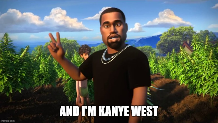 And I'm Kanye West | AND I'M KANYE WEST | image tagged in and i'm kanye west | made w/ Imgflip meme maker