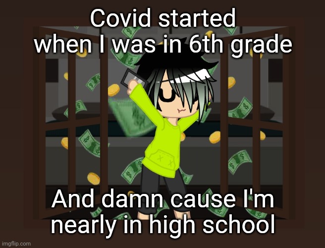 Spire dancing in money | Covid started when I was in 6th grade; And damn cause I'm nearly in high school | image tagged in spire dancing in money | made w/ Imgflip meme maker