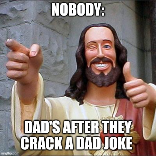 Buddy Christ | NOBODY:; DAD'S AFTER THEY CRACK A DAD JOKE | image tagged in memes,buddy christ | made w/ Imgflip meme maker