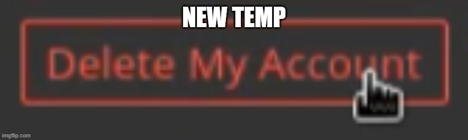 delete my account | NEW TEMP | image tagged in delete my account | made w/ Imgflip meme maker