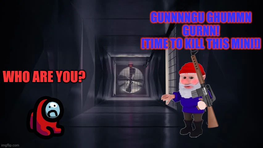 Looks pretty sus to me | GUNNNNGU GHUMMN GURNN!
[TIME TO KILL THIS MINI!]; WHO ARE YOU? | image tagged in inside the among us vent,mini crewmate,imposter,sus,gnomes | made w/ Imgflip meme maker