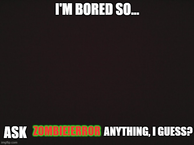 Ask Zombie!Error Anything | I'M BORED SO... ZOMBIE!ERROR; ANYTHING, I GUESS? ASK | image tagged in yeah,this isn't my best one,but at least it's not spiders again | made w/ Imgflip meme maker