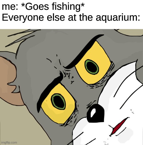 Unsettled Tom | me: *Goes fishing*
Everyone else at the aquarium: | image tagged in memes,unsettled tom | made w/ Imgflip meme maker