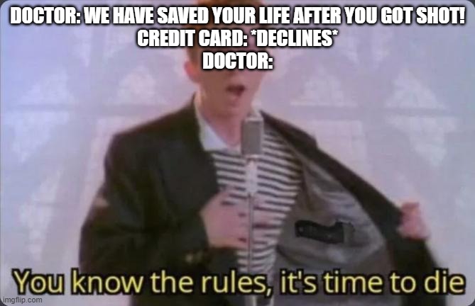 American health care in a nutshell. | DOCTOR: WE HAVE SAVED YOUR LIFE AFTER YOU GOT SHOT!
CREDIT CARD: *DECLINES*
DOCTOR: | image tagged in you know the rules it's time to die | made w/ Imgflip meme maker