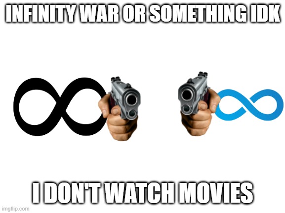 Infinity war? | INFINITY WAR OR SOMETHING IDK; I DON'T WATCH MOVIES | image tagged in blank white template | made w/ Imgflip meme maker