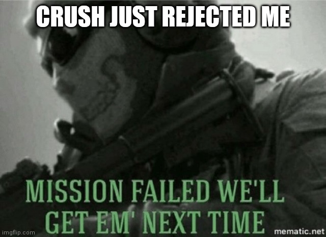 Mission failed | CRUSH JUST REJECTED ME | image tagged in mission failed | made w/ Imgflip meme maker