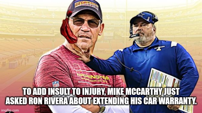 Dallas Cowboys | TO ADD INSULT TO INJURY, MIKE MCCARTHY JUST ASKED RON RIVERA ABOUT EXTENDING HIS CAR WARRANTY. | image tagged in dallas cowboys,washington redskins | made w/ Imgflip meme maker