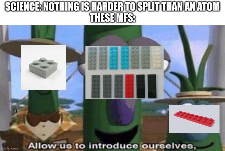 truee | SCIENCE: NOTHING IS HARDER TO SPLIT THAN AN ATOM

THESE MFS: | image tagged in veggietales 'allow us to introduce ourselfs' | made w/ Imgflip meme maker