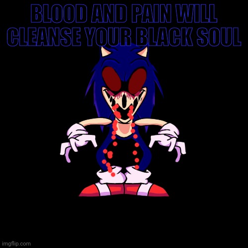 sonic.exe says | BLOOD AND PAIN WILL CLEANSE YOUR BLACK SOUL | image tagged in sonic exe says | made w/ Imgflip meme maker