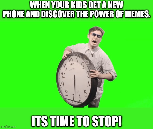 The power of the internet in the hands of children | WHEN YOUR KIDS GET A NEW PHONE AND DISCOVER THE POWER OF MEMES. ITS TIME TO STOP! | image tagged in its time to stop | made w/ Imgflip meme maker