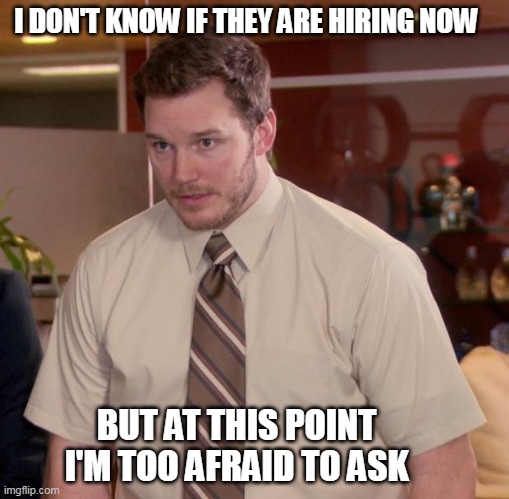 Afraid To Ask Andy Meme | I DON'T KNOW IF THEY ARE HIRING NOW BUT AT THIS POINT I'M TOO AFRAID TO ASK | image tagged in memes,afraid to ask andy | made w/ Imgflip meme maker