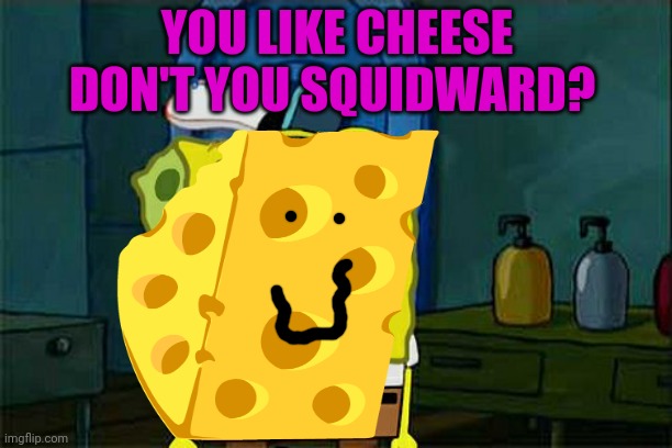 YOU LIKE CHEESE DON'T YOU SQUIDWARD? | made w/ Imgflip meme maker