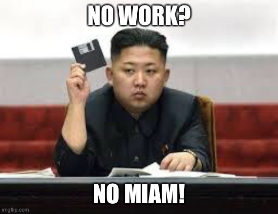 North Korea be like: | NO WORK? NO MIAM! | image tagged in kim jong un | made w/ Imgflip meme maker