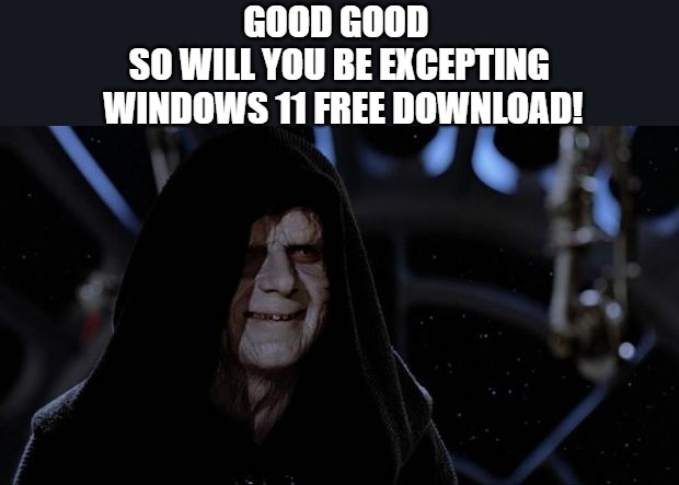 good!!! | GOOD GOOD 
SO WILL YOU BE EXCEPTING
 WINDOWS 11 FREE DOWNLOAD! | image tagged in sith lord,sith,revenge of the sith | made w/ Imgflip meme maker