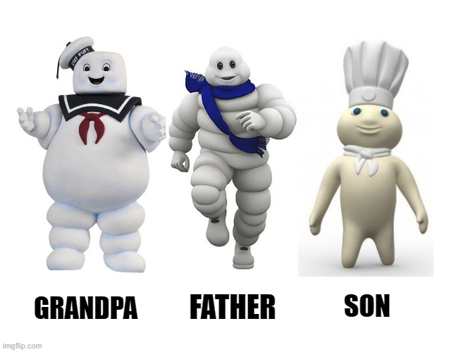 3 generations |  GRANDPA; SON; FATHER | image tagged in stay puft marshmallow man,michelin man,pillsbury doughboy | made w/ Imgflip meme maker