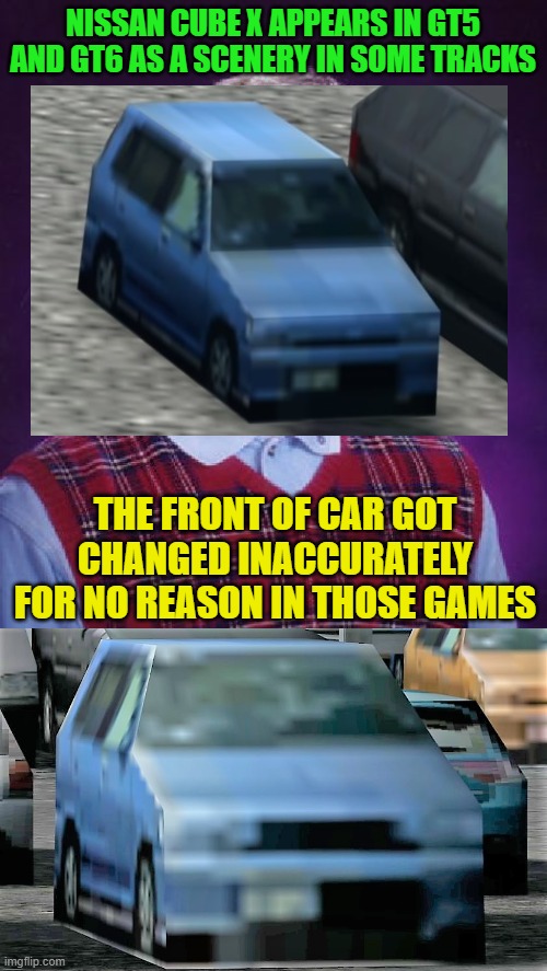 Bad Luck Brian Meme | NISSAN CUBE X APPEARS IN GT5 AND GT6 AS A SCENERY IN SOME TRACKS; THE FRONT OF CAR GOT CHANGED INACCURATELY FOR NO REASON IN THOSE GAMES | image tagged in memes,bad luck brian | made w/ Imgflip meme maker