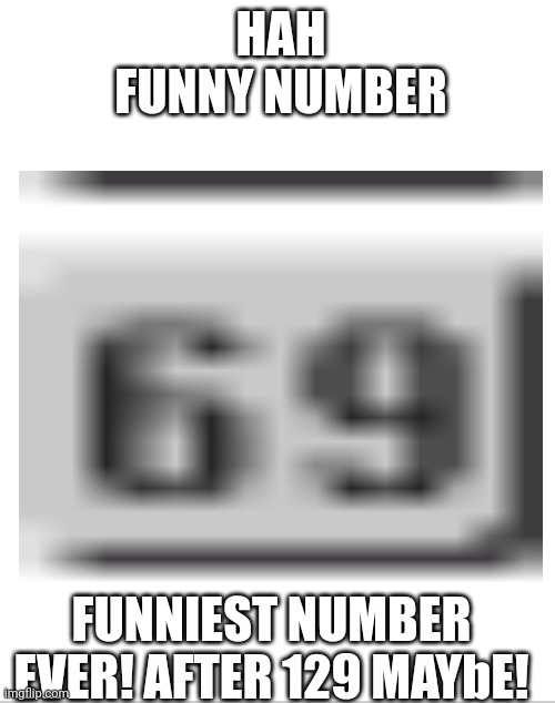 hah | HAH FUNNY NUMBER; FUNNIEST NUMBER EVER! AFTER 129 MAYbE! | image tagged in funny number | made w/ Imgflip meme maker