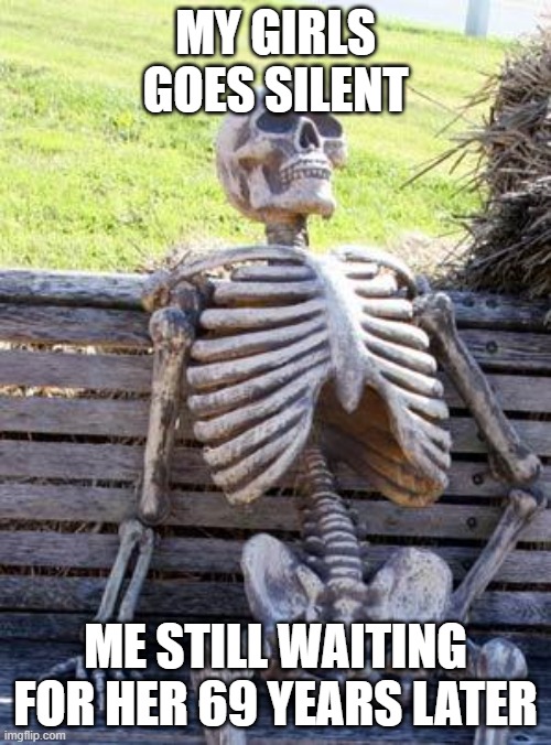 poor skelly | MY GIRLS GOES SILENT; ME STILL WAITING FOR HER 69 YEARS LATER | image tagged in memes,waiting skeleton | made w/ Imgflip meme maker