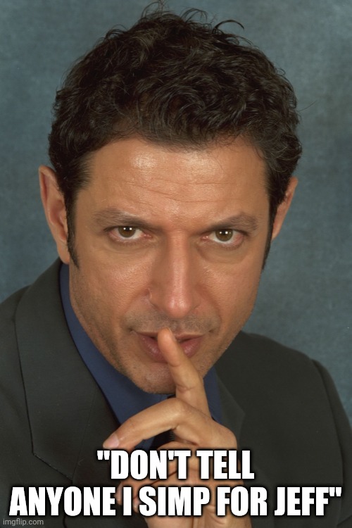 Lol |  "DON'T TELL ANYONE I SIMP FOR JEFF" | image tagged in jeff goldblum | made w/ Imgflip meme maker