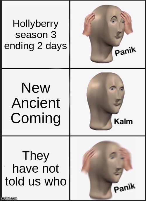 TELL US DEVS | Hollyberry season 3 ending 2 days; New Ancient Coming; They have not told us who | image tagged in memes,panik kalm panik | made w/ Imgflip meme maker