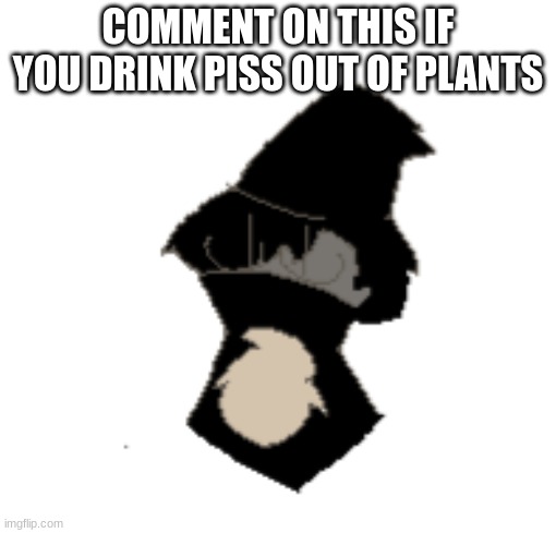 Nero | COMMENT ON THIS IF YOU DRINK PISS OUT OF PLANTS | image tagged in nero | made w/ Imgflip meme maker