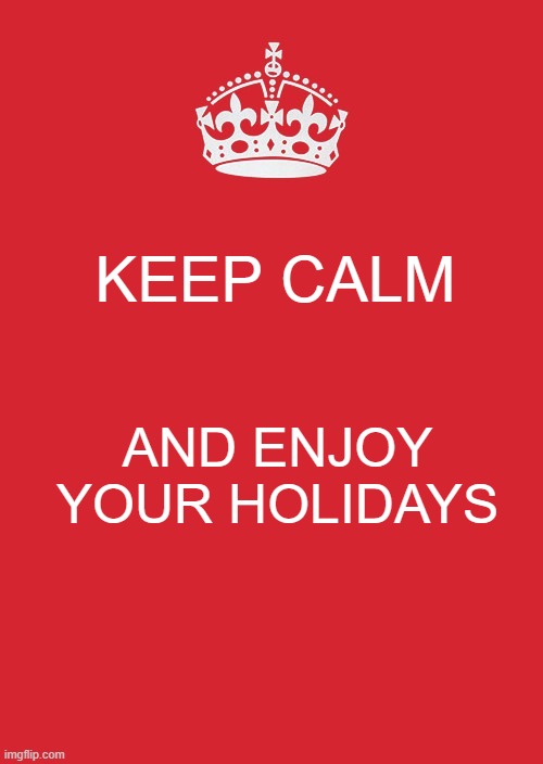Keep Calm And Carry On Red Meme |  KEEP CALM; AND ENJOY YOUR HOLIDAYS | image tagged in memes,keep calm and carry on red | made w/ Imgflip meme maker